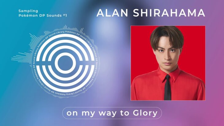 【公式】ALAN SHIRAHAMA Sampling Pokémon DP Sounds – on my way to Glory