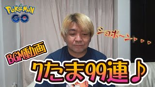 【ポケモンGO】BGM動画・7たま99連♪