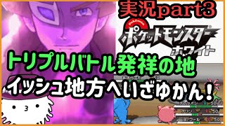 【ポケモンホワイト実況】トリプル勢、トリプルバトル発祥の地へいざゆかん！ついにトリプルバトルが登場するぞおおおおお（多分）　part3