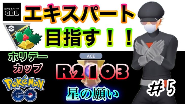 【ポケモンGO】エキスパート目指す！！『Ｒ2103』＃5　ホリデーカップ　星の願い