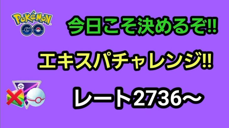 【GOバトルリーグ　今日こそ決めるぞ!!　エキスパートチャレンジ!!　レート2736～