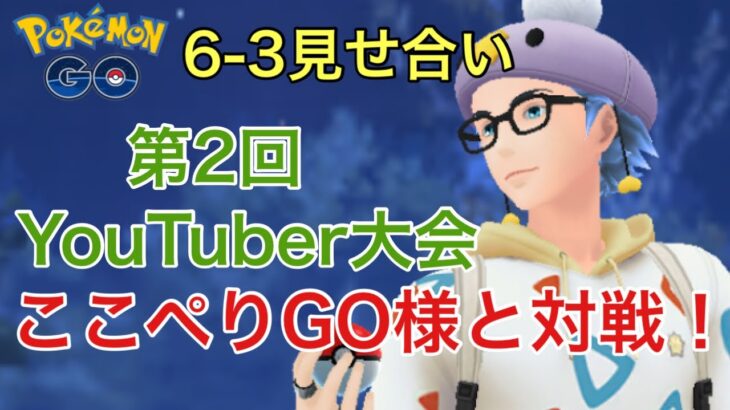 第2回YouTuber6-3大会 ここぺりGO様との対戦【ポケモンGO】