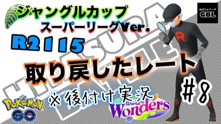 【ポケモンGO】ひたすらバトル　＃8『取り戻したレート』※後付け実況R2115　ジャングルカップ　スーパーリーグVer.　ワールドオブワンダーズ