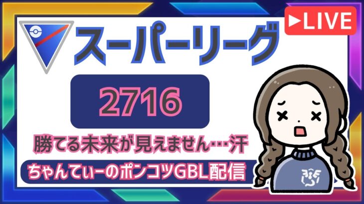 ポケモンGOバトルリーグ【レート：2716】：ちゃんてぃーのポンコツGBL配信