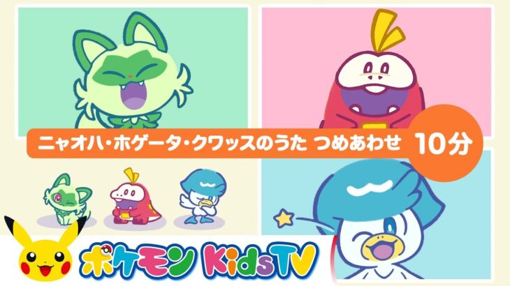 【ポケモン公式】ニャオハ・ホゲータ・クワッスのうた つめあわせ １０分－ポケモン Kids TV【こどものうた】